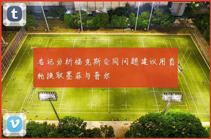 名记分析福克斯合同问题建议用首轮换取墨菲与普尔