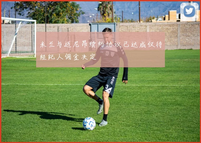 米兰与迈尼昂续约协议已达成仅待经纪人佣金决定