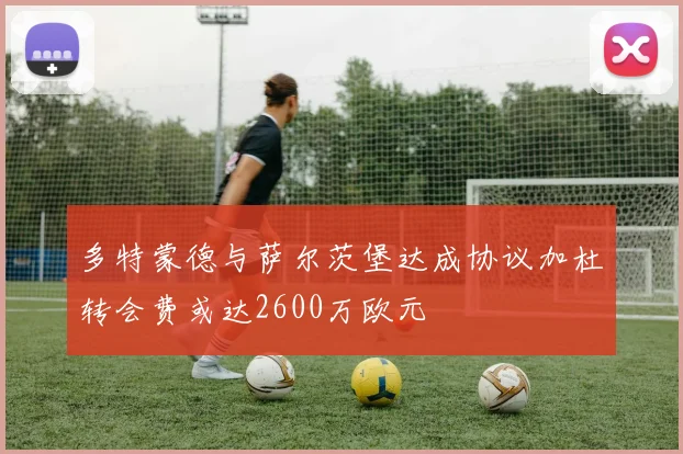 多特蒙德与萨尔茨堡达成协议加杜转会费或达2600万欧元