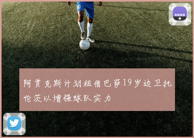 阿贾克斯计划租借巴萨19岁边卫托伦茨以增强球队实力