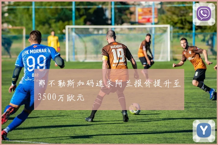 那不勒斯加码追求阿兰报价提升至3500万欧元